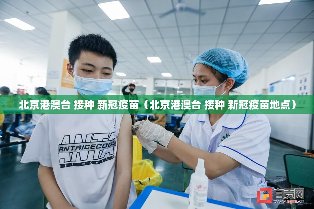 北京港澳台 接种 新冠疫苗（北京港澳台 接种 新冠疫苗地点）