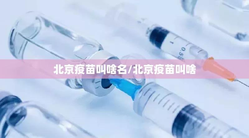 北京疫苗叫啥名/北京疫苗叫啥