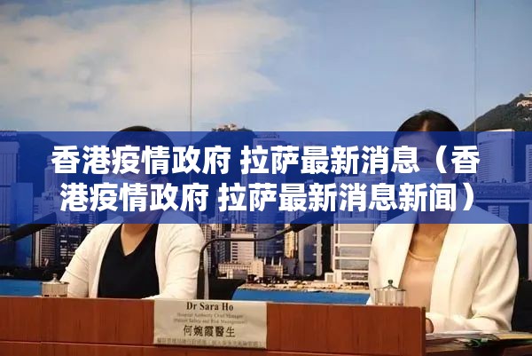 香港疫情政府 拉萨最新消息（香港疫情政府 拉萨最新消息新闻）