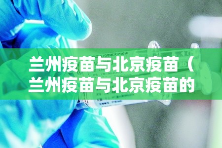 兰州疫苗与北京疫苗（兰州疫苗与北京疫苗的区别）