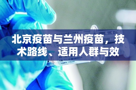 北京疫苗与兰州疫苗，技术路线、适用人群与效果差异解析