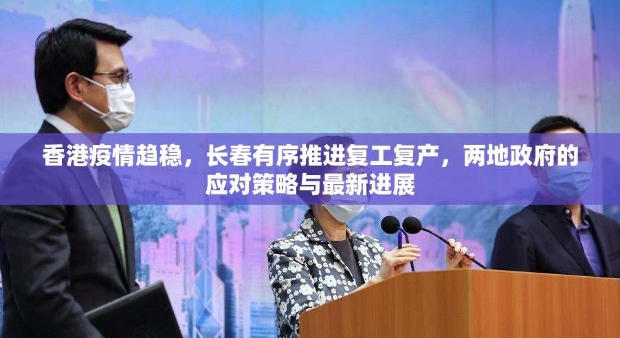 香港疫情趋稳，长春有序推进复工复产，两地政府的应对策略与最新进展