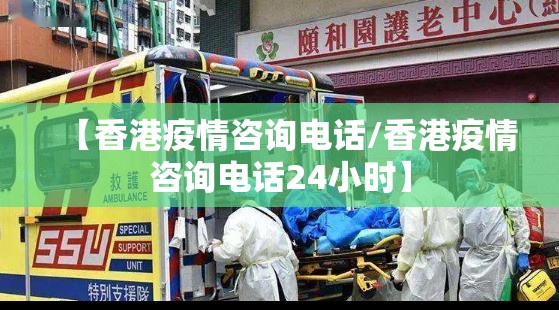 【香港疫情咨询电话/香港疫情咨询电话24小时】