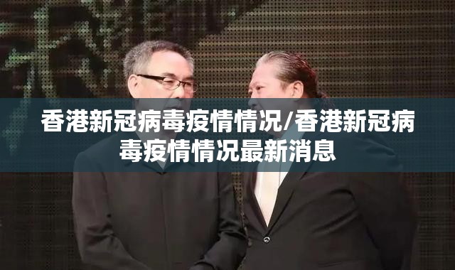 香港新冠病毒疫情情况/香港新冠病毒疫情情况最新消息