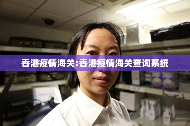 香港疫情海关:香港疫情海关查询系统