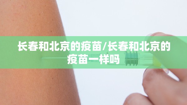长春和北京的疫苗/长春和北京的疫苗一样吗