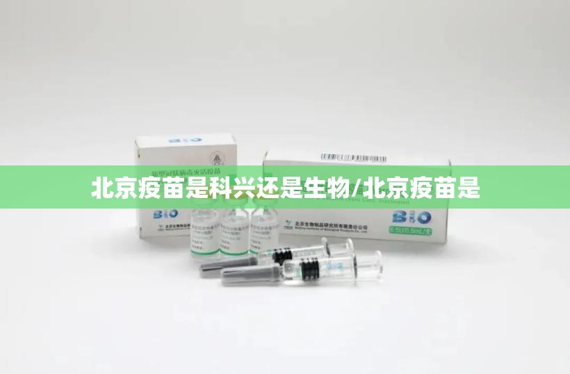 北京疫苗是科兴还是生物/北京疫苗是