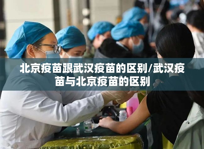北京疫苗跟武汉疫苗的区别/武汉疫苗与北京疫苗的区别