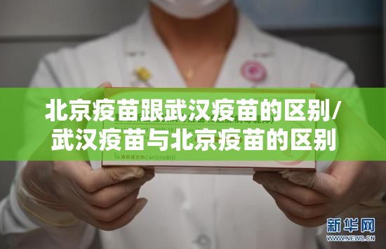 北京疫苗跟武汉疫苗的区别/武汉疫苗与北京疫苗的区别