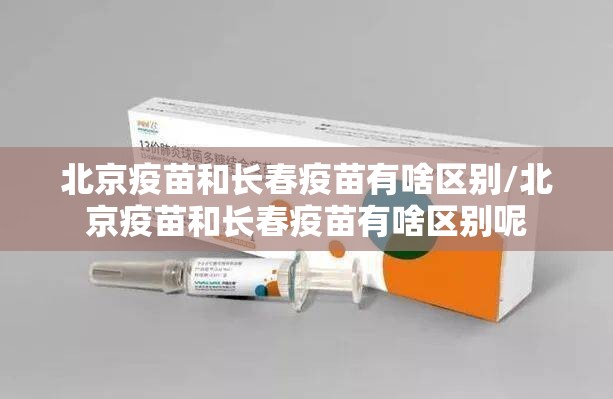 北京疫苗和长春疫苗有啥区别/北京疫苗和长春疫苗有啥区别呢