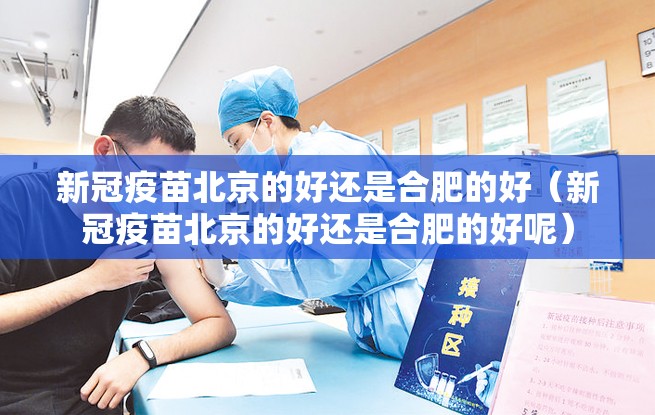 新冠疫苗北京的好还是合肥的好（新冠疫苗北京的好还是合肥的好呢）