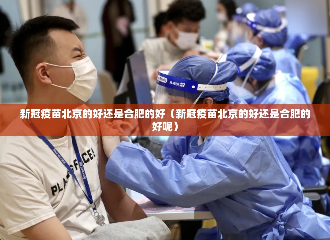新冠疫苗北京的好还是合肥的好（新冠疫苗北京的好还是合肥的好呢）