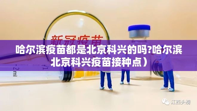 哈尔滨疫苗都是北京科兴的吗?哈尔滨北京科兴疫苗接种点）