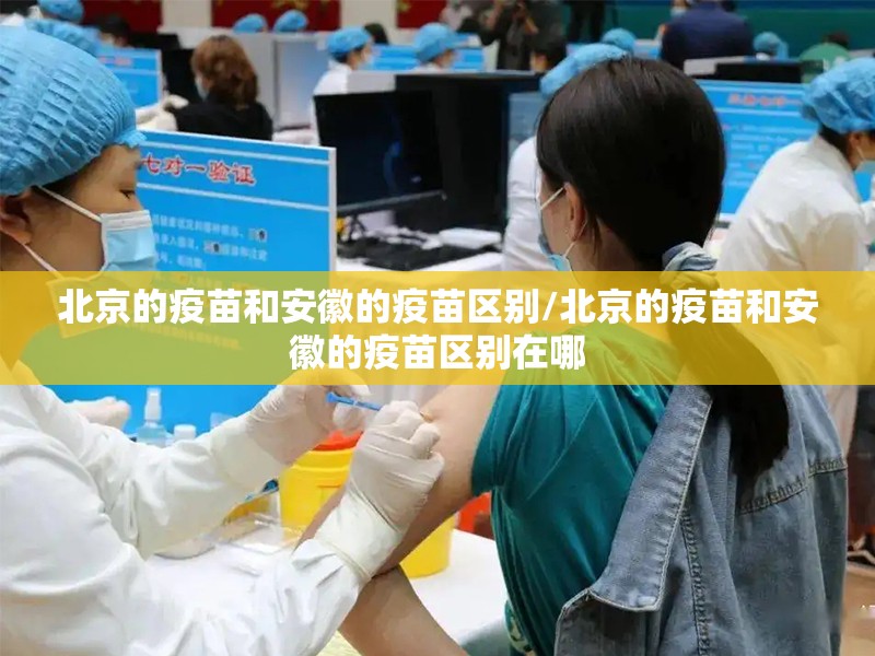 北京的疫苗和安徽的疫苗区别/北京的疫苗和安徽的疫苗区别在哪