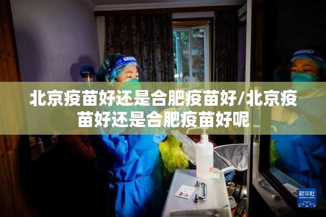 北京疫苗好还是合肥疫苗好/北京疫苗好还是合肥疫苗好呢