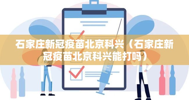 石家庄新冠疫苗北京科兴（石家庄新冠疫苗北京科兴能打吗）