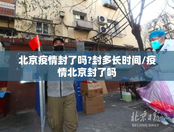 北京疫情封了吗?封多长时间/疫情北京封了吗