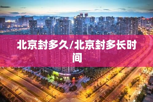 北京封多久/北京封多长时间