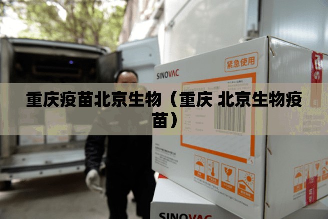 重庆疫苗北京生物（重庆 北京生物疫苗）