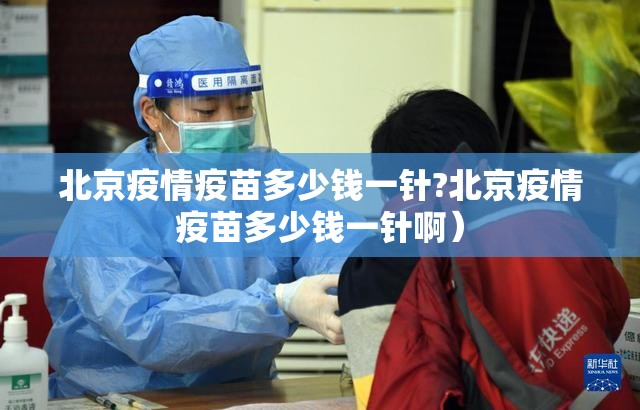北京疫情疫苗多少钱一针?北京疫情疫苗多少钱一针啊）