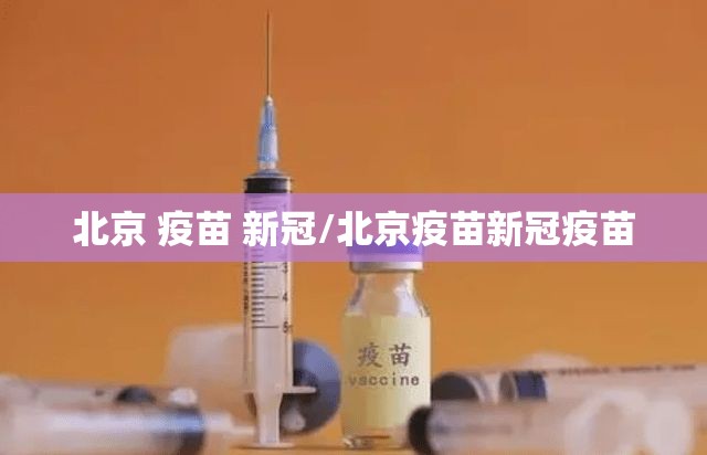 北京 疫苗 新冠/北京疫苗新冠疫苗