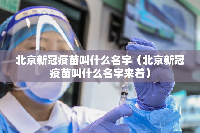 北京新冠疫苗叫什么名字（北京新冠疫苗叫什么名字来着）