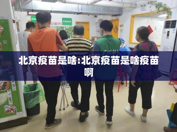北京疫苗是啥:北京疫苗是啥疫苗啊