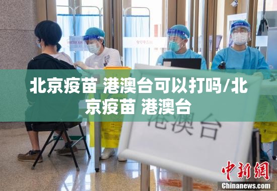北京疫苗 港澳台可以打吗/北京疫苗 港澳台