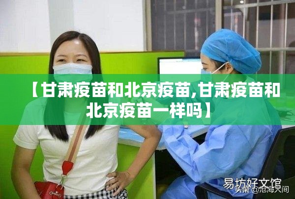 【甘肃疫苗和北京疫苗,甘肃疫苗和北京疫苗一样吗】
