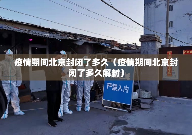 疫情期间北京封闭了多久（疫情期间北京封闭了多久解封）