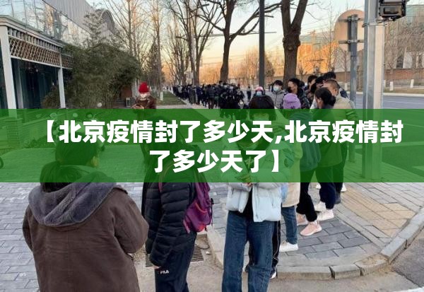 【北京疫情封了多少天,北京疫情封了多少天了】