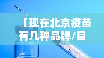 【现在北京疫苗有几种品牌/目前北京疫苗有几种】