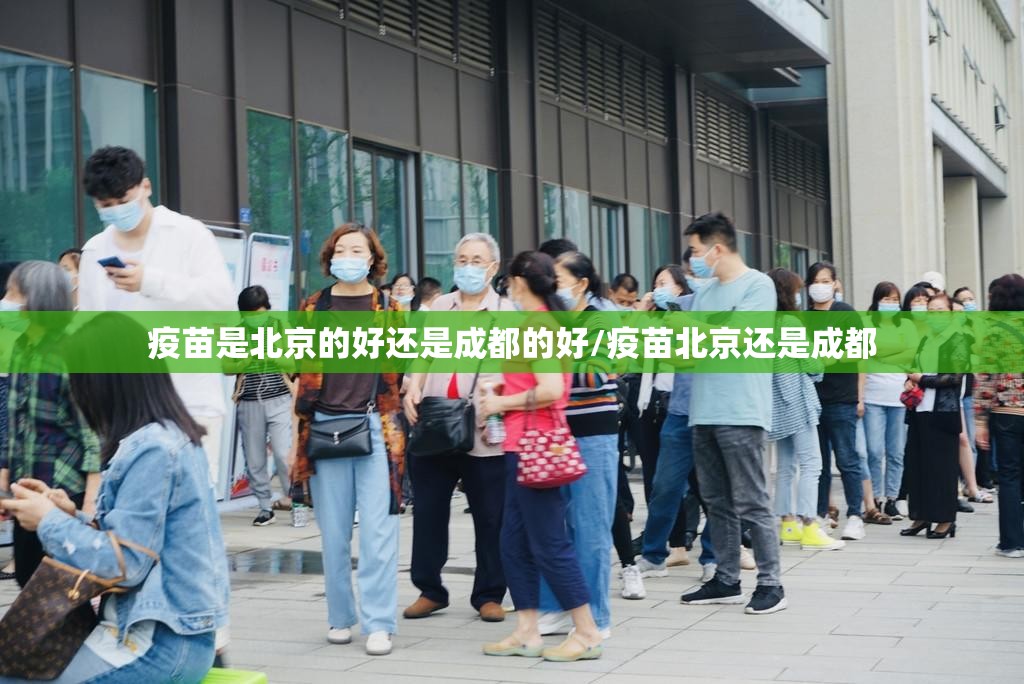 疫苗是北京的好还是成都的好/疫苗北京还是成都