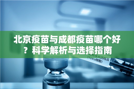北京疫苗与成都疫苗哪个好？科学解析与选择指南