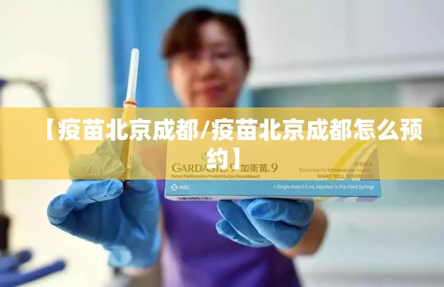【疫苗北京成都/疫苗北京成都怎么预约】