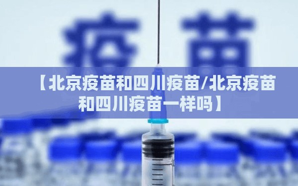 【北京疫苗和四川疫苗/北京疫苗和四川疫苗一样吗】
