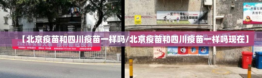 【北京疫苗和四川疫苗一样吗/北京疫苗和四川疫苗一样吗现在】