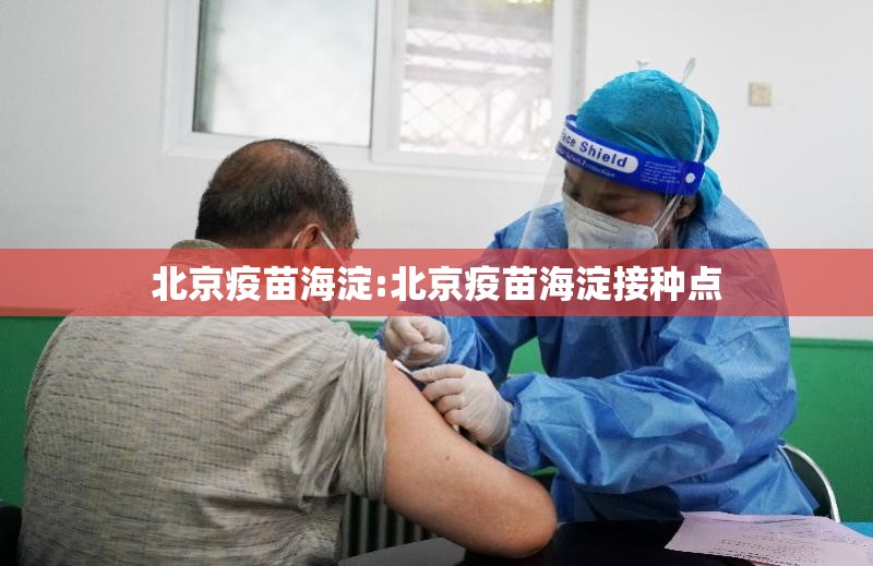 北京疫苗海淀:北京疫苗海淀接种点