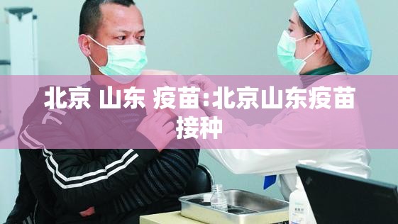 北京 山东 疫苗:北京山东疫苗接种