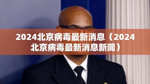 2024北京病毒最新消息（2024北京病毒最新消息新闻）