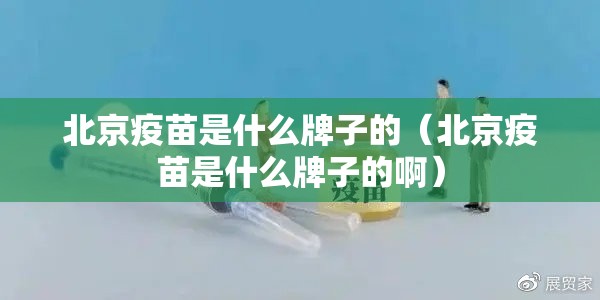 北京疫苗是什么牌子的（北京疫苗是什么牌子的啊）