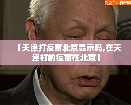 【天津打疫苗北京显示吗,在天津打的疫苗在北京】