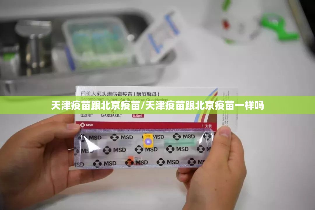 天津疫苗跟北京疫苗/天津疫苗跟北京疫苗一样吗