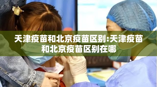 天津疫苗和北京疫苗区别:天津疫苗和北京疫苗区别在哪