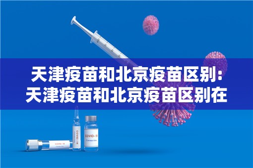 天津疫苗和北京疫苗区别:天津疫苗和北京疫苗区别在哪