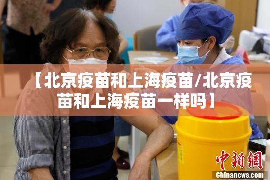 【北京疫苗和上海疫苗/北京疫苗和上海疫苗一样吗】