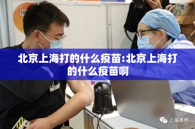 北京上海打的什么疫苗:北京上海打的什么疫苗啊