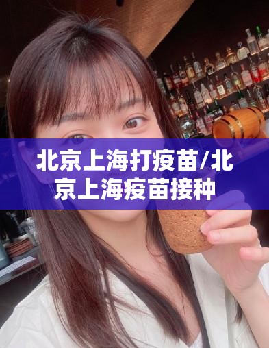 北京上海打疫苗/北京上海疫苗接种