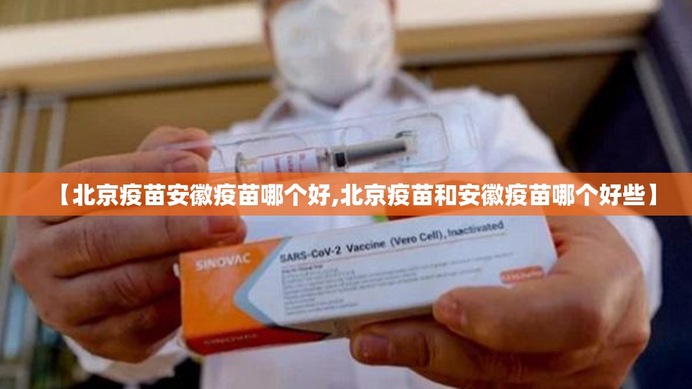 【北京疫苗安徽疫苗哪个好,北京疫苗和安徽疫苗哪个好些】