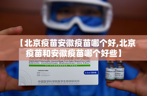 【北京疫苗安徽疫苗哪个好,北京疫苗和安徽疫苗哪个好些】